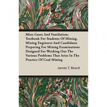 Mine Gases And Ventilation; Textbook For Students Of Mining, Mining Engineers And Candidates Preparing For Mining Examinations Designed For Working ... to the Safe and Efficient Operation of Mines