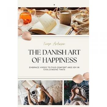 THE DANISH ART OF HAPPINESS: Embrace Hygge to Find Comfort and Joy in Challenging Times