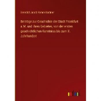 Beiträge zur Geschichte der Stadt Frankfurt a.M. und ihres Gebietes, von der ersten geschichtlichen Kenntniss bis zum X. Jahrhundert