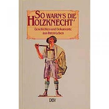 So warn's die Holzknecht'. Geschichten und Dokumente aus ihrem Leben