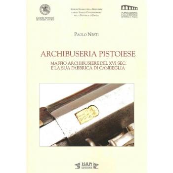 Archibuseria pistoiese. Maffio Archibusiere del XVI sec. e la sua fabbrica di Candeglia