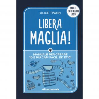 Libera maglia! Manuale per creare 10 e più capi facili ed etici