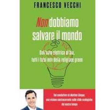 Non dobbiamo salvare il mondo. Dall'auto elettrica al bio, tutti i falsi miti della religione green
