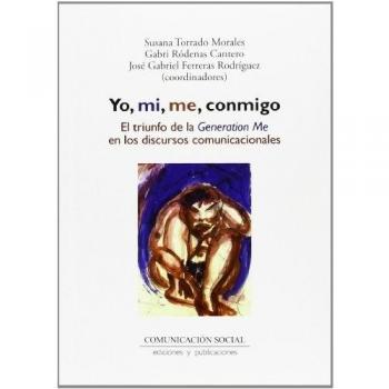 Yo, mi, me, conmigo : el triunfo de la generation me en los discursos comunicacionales