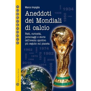 Aneddoti dei mondiali di calcio. Fatti, curiosità, personaggi e storiedell'evento sportivo più seguito sul pianeta