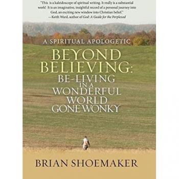 Beyond Believing: Be-Living in a Wonderful World Gone Wonky: A Spiritual Apologetic