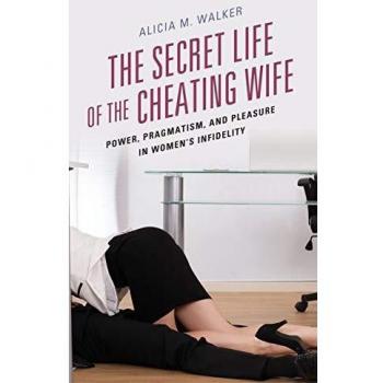 Secret Life of the Cheating Wife : Power, Pragmatism, and Pleasure in Women's...