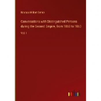 Conversations with Distinguished Persons during the Second Empire, from 1860 to 1863: Vol. I