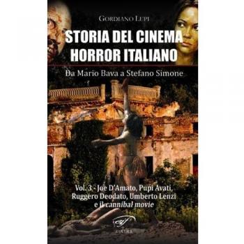 Storia del cinema horror italiano. Da Mario Bava a Stefano Simone. Vol. 3: Joe D'Amato, Pupi Avati, Ruggero Deodato, Umberto Lenzi e il cannibal movie.