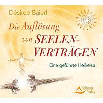 Désirée Baierl Die Auflösung Von Seelenverträgen: Eine Geführte Heilreise