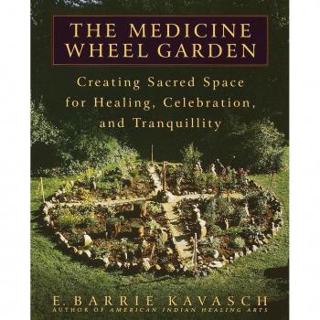 The Medicine Wheel Garden Creating Sacred Space for Healing Celebration and Tranquillity by E Barrie Kavasch