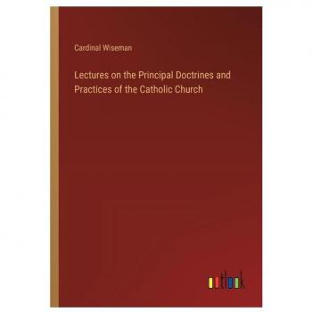 Lectures on the Principal Doctrines and Practices of the Catholic Church