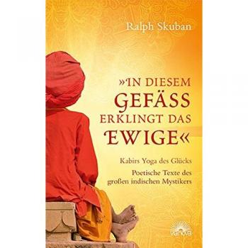 Ralph Skuban In Diesem Gefäß Erklingt Das Ewige: Kabirs Yoga Des Glücks