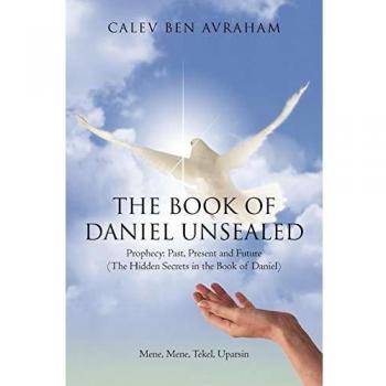 The Book of Daniel Unsealed: Prophecy: Past, Present and Future