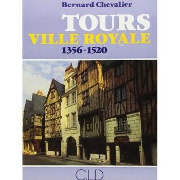 Tours, ville royale, 1356-1520 : Origine et développement d'une capitale à la fin du Moyen Age