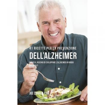 41 Ricette per la prevenzione dell'Alzheimer: riduci il rischio di sviluppare l'Alzheimer in modo naturale!