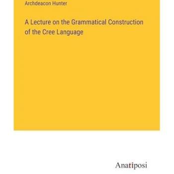 Hunter, Archdeacon: A Lecture on the Grammatical Construction of the Cree Language