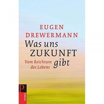 Eugen Drewermann Was Uns Zukunft Gibt: Vom Reichtum Des Lebens