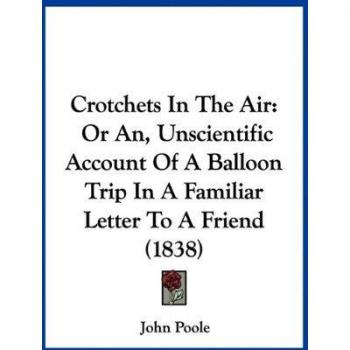 Crotchets In The Air: Or An, Unscientific Account Of A Balloon Trip In A Familiar Letter To A Friend (1838)