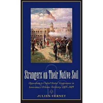 Strangers on Their Native Soil: Opposition to United States' Governance in Louisiana's Orleans Territory, 1803-1809