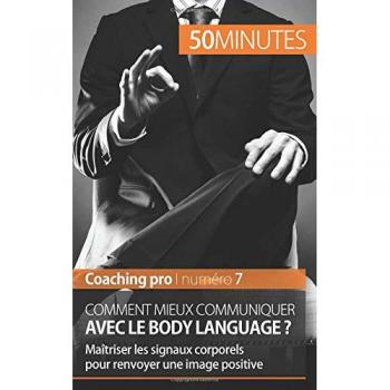 Comment mieux communiquer avec le body language ?: Maîtriser les signaux corporels pour renvoyer une image positive