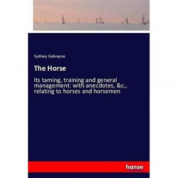The Horse: Its taming, training and general management: with anecdotes, &c., relating to horses and horsemen
