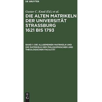 Die allgemeinen Matrikeln und die Matrikeln der Philosophischen und Theologischen Facultät (Urkunden und Akten der Stadt Strassburg/ Abt. 3)