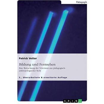 Bildung und Fernsehen. Eine Betrachtung der Television aus pädagogisch-anthropologischer Sicht: 3., überarbeitete & erweiterte Auflage