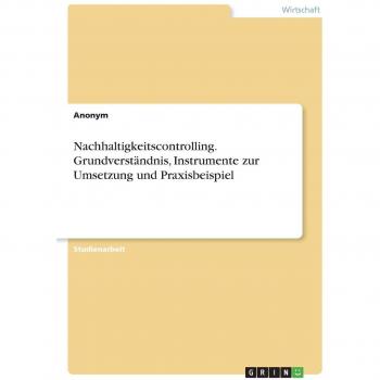 Nachhaltigkeitscontrolling. Grundverständnis, Instrumente zur Umsetzung und Praxisbeispiel