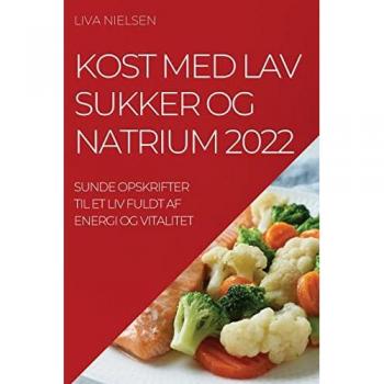 KOST MED LAV SUKKER OG NATRIUM 2022: SUNDE OPSKRIFTER TIL ET LIV FULDT AF ENERGI OG VITALITET