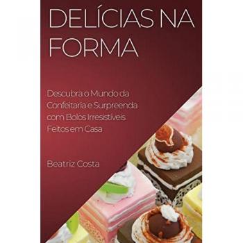 Delícias na Forma: Descubra o Mundo da Confeitaria e Surpreenda com Bolos Irresistíveis Feitos em Casa
