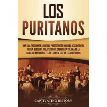 Los puritanos: Una guía fascinante sobre los protestantes ingleses descontentos con la Iglesia de Inglaterra que crearon la colonia de la bahía de ... Estados Unidos (Explorando el Cristianismo)