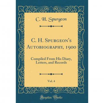 C. H. Spurgeon's Autobiography, 1900, Vol. 4: Compiled From His Diary, Letters, and Records