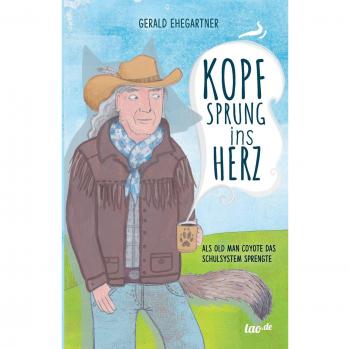 Gerald Ehegartner Kopfsprung Ins Herz: Als Old Man Coyote Das Schulsystem Sprengte