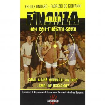 Finanza killer. Non con i nostri soldi. Come siamo arrivati fin qui? ...Come ne usciamo?