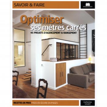 Optimiser ses mètres carrés : 45 projets d'agencement & rangement