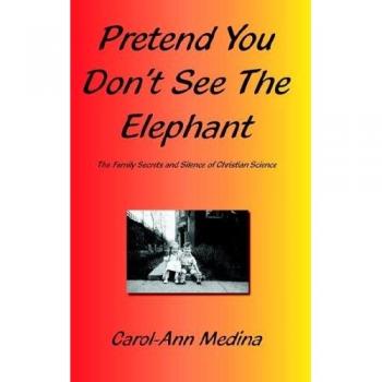 Pretend You Don't See The Elephant: The Family Secrets And Silence of Christian Science