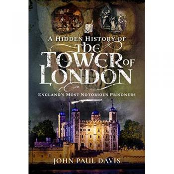 A Hidden History of the Tower of London : England's Most Notorious Prisoners