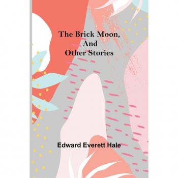 Everett Hale, Edward: The Brick Moon, and Other Stories