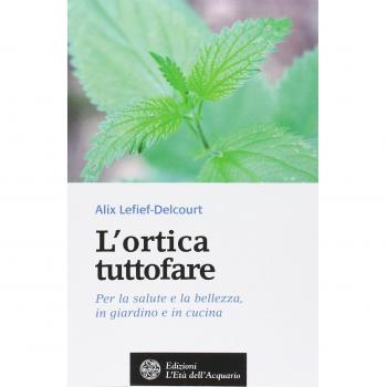 L'ortica tuttofare. Per la salute e la bellezza, in giardino e in cucina