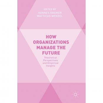 How Organizations Manage the Future: Theoretical Perspectives and Empirical Insights