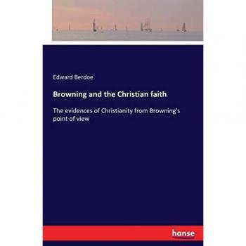 Browning and the Christian faith: The evidences of Christianity from Browning's point of view