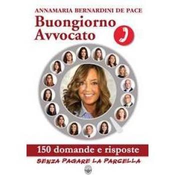 Buongiorno Avvocato. 150 domande e risposte senza pagare la parcella Annamaria Bernardini de Pace