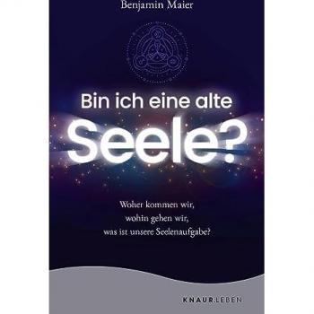 Bin ich eine alte Seele?: Woher kommen wir, wohin gehen wir, was ist unsere Seelenaufgabe?