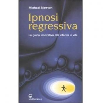 Ipnosi regressiva. La guida innovativa alla vita tra le vite