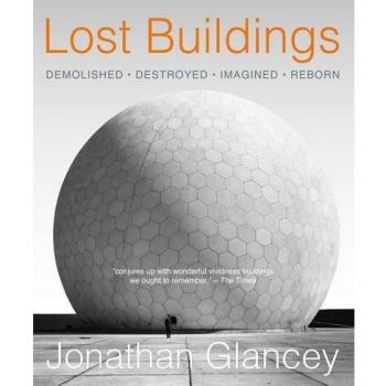 Lost Buildings: Demolished, Destroyed, Imagined, Reborn