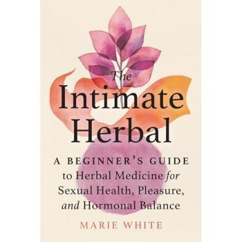 The Intimate Herbal : A Beginner's Guide to Herbal Medicine for Sexual Health, Pleasure, and Hormonal Balance