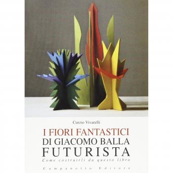 I fiori fantastici di Giacomo Bella futurista. Come costruirli da questo libro. Ediz. illustrata