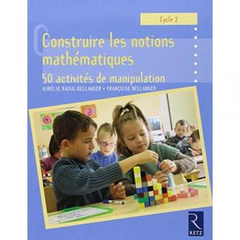 Construire les notions mathématiques Cycle 2 : 50 activités de manipulation