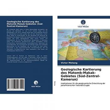 Geologische Kartierung des Matomb-Makak-Gebietes (Süd-Zentral-Kamerun): Implikationen für die geodynamische Entwicklung der panafrikanischen Yaoundé-Gruppe